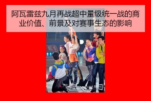 阿瓦雷兹九月再战超中量级统一战的商业价值、前景及对赛事生态的影响