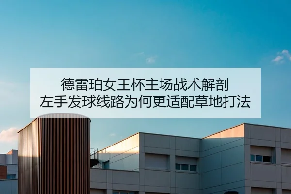 德雷珀女王杯主场战术解剖 左手发球线路为何更适配草地打法