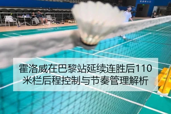 霍洛威在巴黎站延续连胜后110米栏后程控制与节奏管理解析