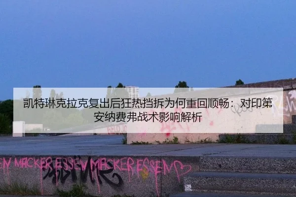凯特琳克拉克复出后狂热挡拆为何重回顺畅：对印第安纳费弗战术影响解析
