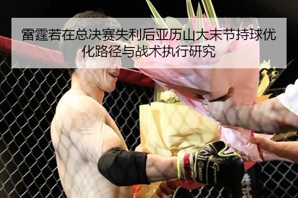 雷霆若在总决赛失利后亚历山大末节持球优化路径与战术执行研究